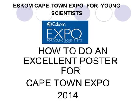 ESKOM CAPE TOWN EXPO FOR YOUNG SCIENTISTS HOW TO DO AN EXCELLENT POSTER FOR CAPE TOWN EXPO 2014.