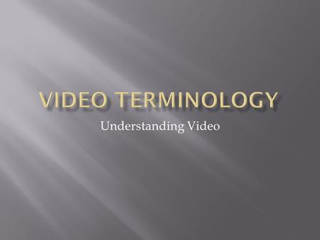 Understanding Video.  Video Formats  Progressive vs. Interlaced  Video Image Sizes  Frame Rates  Video Outputs  Video as Digital Data  Compression.
