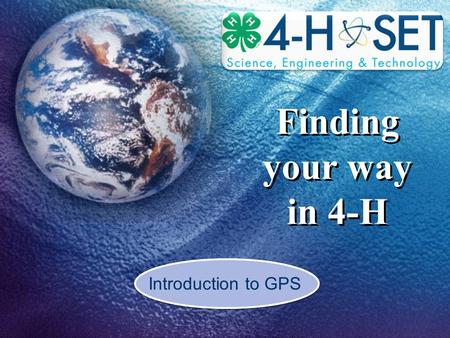 Finding your way in 4-H Introduction to GPS. Agenda 1. What is GPS 2. How GPS works 3. The GPS satellite system 4. Using GPS in 4-H 5. Hands On Activity.