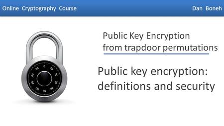 Dan Boneh Public Key Encryption from trapdoor permutations Public key encryption: definitions and security Online Cryptography Course Dan Boneh.