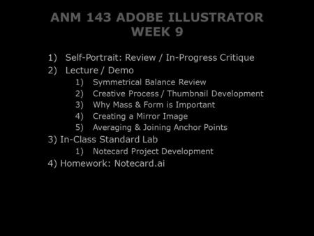ANM 143 ADOBE ILLUSTRATOR WEEK 9 1) Self-Portrait: Review / In-Progress Critique 2) Lecture / Demo 1) Symmetrical Balance Review 2) Creative Process /