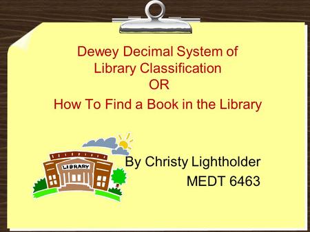 How To Find a Book in the Library By Christy Lightholder MEDT 6463 Dewey Decimal System of Library Classification OR.