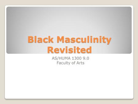 Black Masculinity Revisited AS/HUMA 1300 9.0 Faculty of Arts.