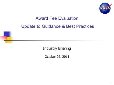 1 Award Fee Evaluation Update to Guidance & Best Practices Industry Briefing October 26, 2011.