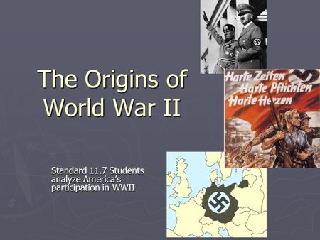 The Origins of World War II Standard 11.7 Students analyze America’s participation in WWII.