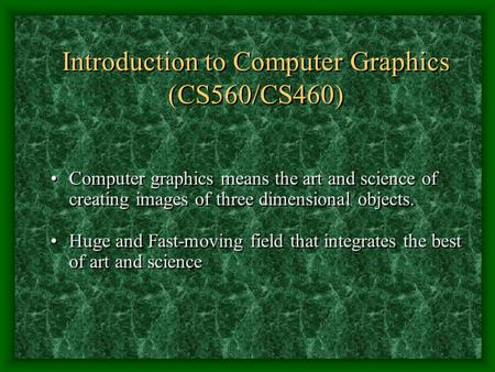 Introduction to Computer Graphics (CS560/CS460) Computer graphics means the art and science of creating images of three dimensional objects. Huge and Fast-moving.