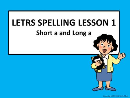 LETRS SPELLING LESSON 1 Short a and Long a Copyright © 2013 Kelly Mott.