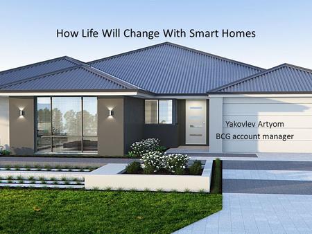 How Life Will Change With Smart Homes Yakovlev Artyom BCG account manager.