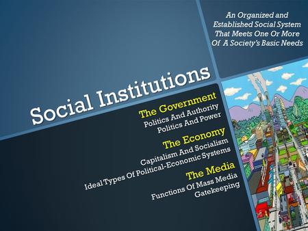 Social Institutions The Government Politics And Authority Politics And Power The Economy Capitalism And Socialism Ideal Types Of Political-Economic Systems.