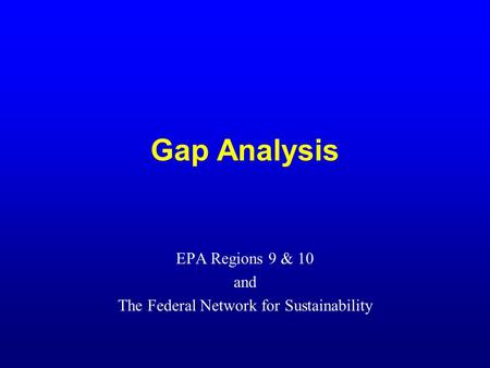 Gap Analysis EPA Regions 9 & 10 and The Federal Network for Sustainability.