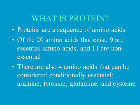 WHAT IS PROTEIN? Proteins are a sequence of amino acids Of the 20 amino acids that exist, 9 are essential amino acids, and 11 are non- essential There.