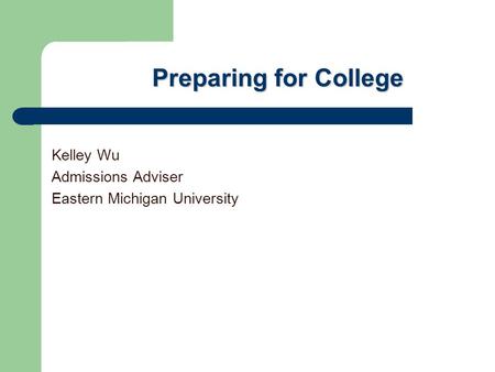 Preparing for College Kelley Wu Admissions Adviser Eastern Michigan University.