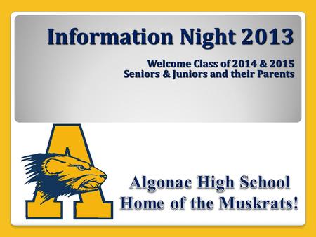 Information Night 2013 Welcome Class of 2014 & 2015 Seniors & Juniors and their Parents.