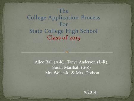 The College Application Process For State College High School Class of 2015 9/2014 Alice Ball (A-K), Tanya Anderson (L-R), Susan Marshall (S-Z) Mrs Wolanski.