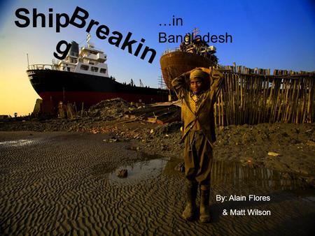 Ship By: Alain Flores & Matt Wilson Breakin g …in Bangladesh.