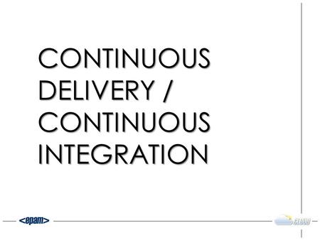 CONTINUOUS DELIVERY / CONTINUOUS INTEGRATION. IDEAS -> SOLUTIONS Time.