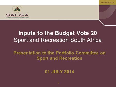 Www.salga.org.za Inputs to the Budget Vote 20 Sport and Recreation South Africa Presentation to the Portfolio Committee on Sport and Recreation 01 JULY.