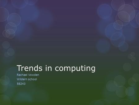 Trends in computing Rachael Vowden Wildern school 58243.
