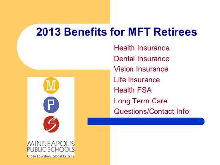 2013 Benefits for MFT Retirees Health Insurance Dental Insurance Vision Insurance Life Insurance Health FSA Long Term Care Questions/Contact Info.