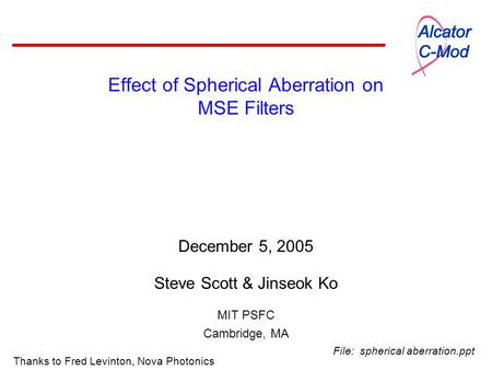 Effect of Spherical Aberration on MSE Filters December 5, 2005 Steve Scott & Jinseok Ko MIT PSFC Cambridge, MA Thanks to Fred Levinton, Nova Photonics.