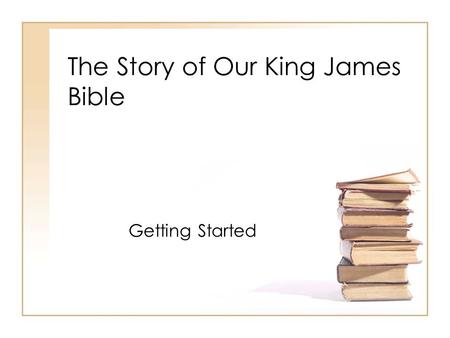 The Story of Our King James Bible Getting Started.