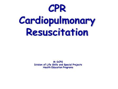 CPR Cardiopulmonary Resuscitation M-DCPS Division of Life Skills and Special Projects Health Education Programs.