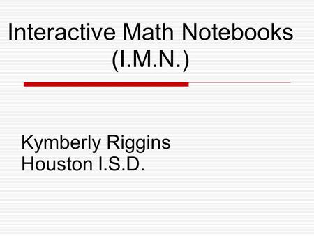 Interactive Math Notebooks (I.M.N.) Kymberly Riggins Houston I.S.D.