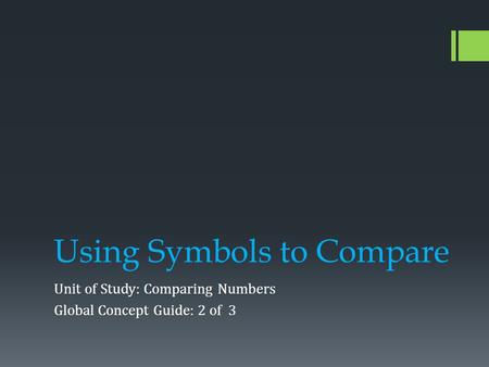 Using Symbols to Compare Unit of Study: Comparing Numbers Global Concept Guide: 2 of 3.