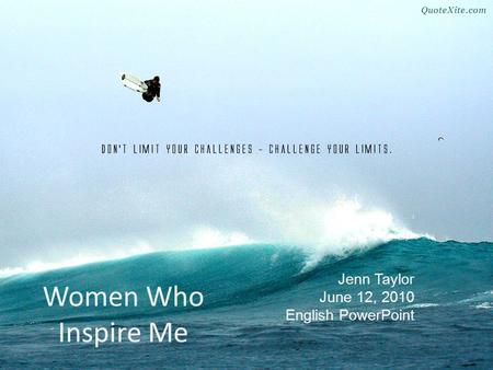 Women Who Inspire Me J Jenn Taylor June 12, 2010 English PowerPoint.