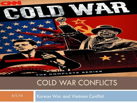 COLD WAR CONFLICTS Korean War and Vietnam Conflict 5/1/15.