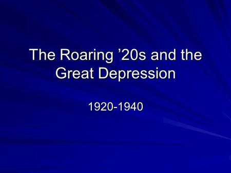 The Roaring ’20s and the Great Depression 1920-1940.