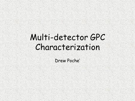 Multi-detector GPC Characterization Drew Poche’ Outline Basics-On the mechanism of GPC Detection –Light Scattering –Viscometry Putting it together- multi-detector.