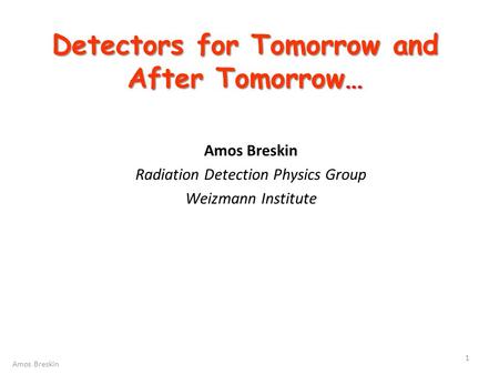 Detectors for Tomorrow and After Tomorrow… Amos Breskin Radiation Detection Physics Group Weizmann Institute 1 Amos Breskin.