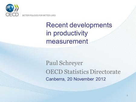 Recent developments in productivity measurement Paul Schreyer OECD Statistics Directorate Canberra, 20 November 2012 1.