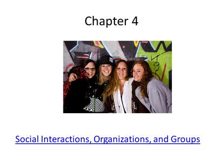 Chapter 4 Social Interactions, Organizations, and Groups.