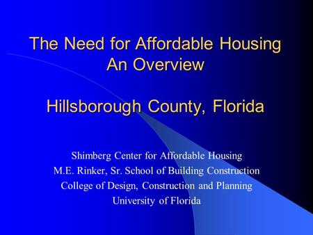 The Need for Affordable Housing An Overview Hillsborough County, Florida Shimberg Center for Affordable Housing M.E. Rinker, Sr. School of Building Construction.