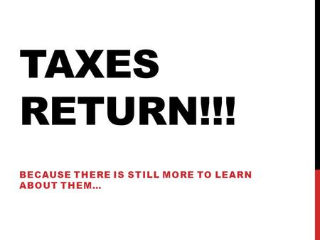 TAXES RETURN!!! BECAUSE THERE IS STILL MORE TO LEARN ABOUT THEM…