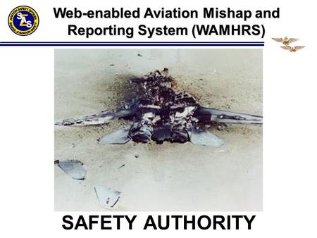 SAFETY AUTHORITY Web-enabled Aviation Mishap and Reporting System (WAMHRS)