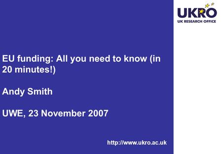 EU funding: All you need to know (in 20 minutes!) Andy Smith UWE, 23 November 2007.