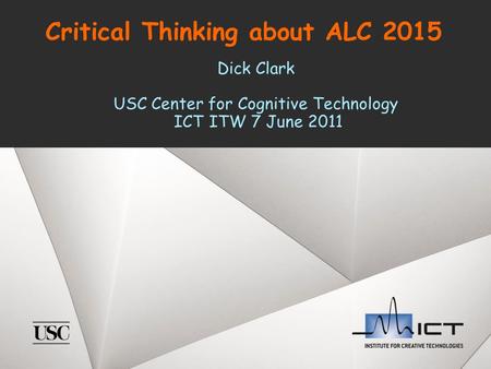 Critical Thinking about ALC 2015 Dick Clark USC Center for Cognitive Technology ICT ITW 7 June 2011.