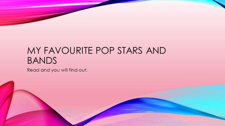 MY FAVOURITE POP STARS AND BANDS Read and you will find out.