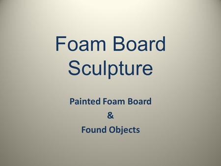 Foam Board Sculpture Painted Foam Board & Found Objects.
