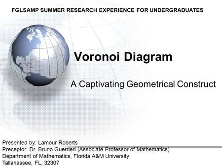 Voronoi Diagram A Captivating Geometrical Construct Presented by: Lamour Roberts Preceptor: Dr. Bruno Guerrieri (Associate Professor of Mathematics) Department.