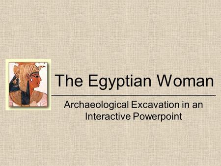 The Egyptian Woman ______________________________ Archaeological Excavation in an Interactive Powerpoint.