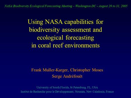 Using NASA capabilities for biodiversity assessment and ecological forecasting in coral reef environments Frank Muller-Karger, Christopher Moses Serge.