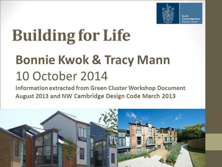 Building for Life Bonnie Kwok & Tracy Mann 10 October 2014 Information extracted from Green Cluster Workshop Document August 2013 and NW Cambridge Design.