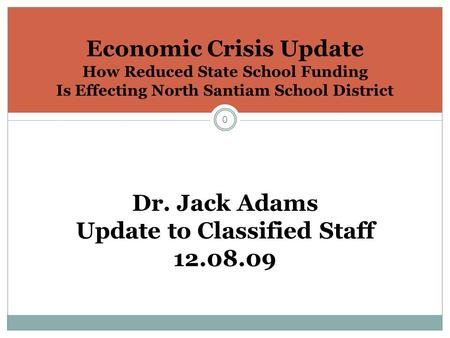 0 Economic Crisis Update How Reduced State School Funding Is Effecting North Santiam School District Dr. Jack Adams Update to Classified Staff 12.08.09.