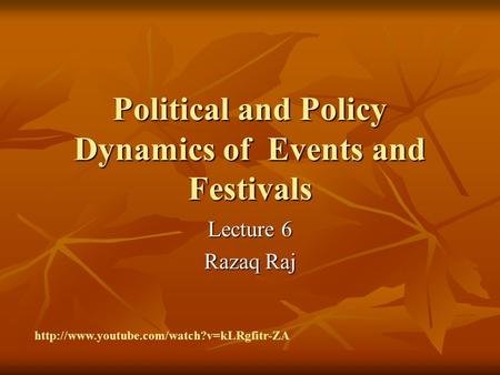 Political and Policy Dynamics of Events and Festivals Lecture 6 Razaq Raj