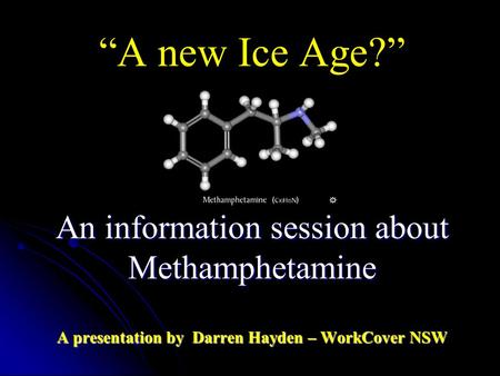 An information session about Methamphetamine A presentation by Darren Hayden – WorkCover NSW “A new Ice Age?” An information session about Methamphetamine.