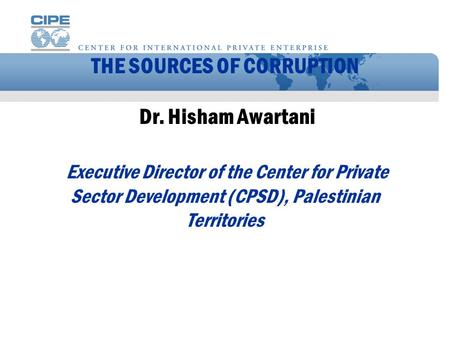 THE SOURCES OF CORRUPTION Dr. Hisham Awartani Executive Director of the Center for Private Sector Development (CPSD), Palestinian Territories.